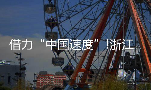 借力“中國速度”!浙江這家照企的名字，讓人忘不掉