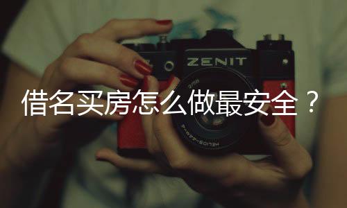 借名買房怎么做最安全？借名買房有什么風險？