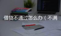 借貸不通過怎么辦（不滿足借貸必無條件）