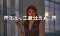偶像練習生誰出道了（偶像練習生出道成員）