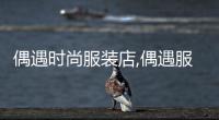 偶遇時尚服裝店,偶遇服裝店怎么樣