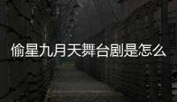 偷星九月天舞臺劇是怎么回事?