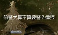 偷警犬算不算襲警？律師：不算，或涉盜竊罪