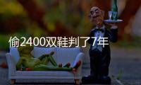 偷2400雙鞋判了7年多刑
