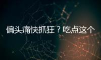 偏頭痛快抓狂？吃點這個趕走疼痛