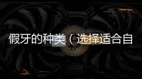 假牙的種類（選擇適合自己的假牙類型）