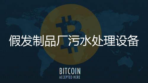 假發制品廠污水處理設備及工藝流程方案（假發廠生產加工廢水怎么處理）