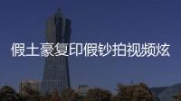 假土豪復(fù)印假鈔拍視頻炫富 謊稱投資騙走一豪車