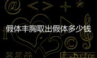 假體豐胸取出假體多少錢