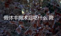假體豐胸術后吃什么 隆胸術后護理