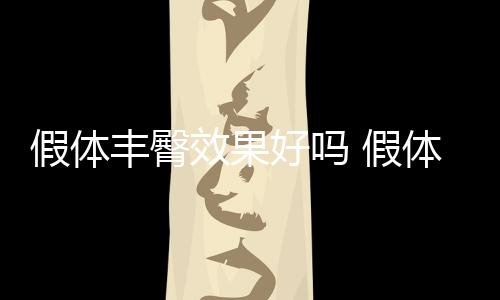 假體豐臀效果好嗎 假體豐臀手感自然嗎