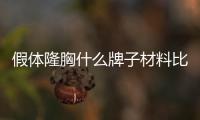 假體隆胸什么牌子材料比較好？美國曼格、曼托等你選哪種~