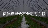 假體隆鼻會不會透光（假體隆鼻會不會變形）