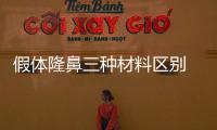 假體隆鼻三種材料區(qū)別 哪一款才屬于愛美的你