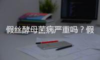 假絲酵母菌病嚴(yán)重嗎？假絲酵母菌病能治根嗎？