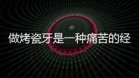 做烤瓷牙是一種痛苦的經(jīng)歷嗎？