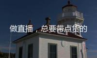 做直播，總要帶點貨的