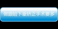 做眼瞼下垂矯正手術要多少錢?