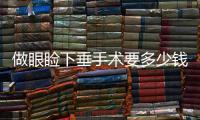 做眼瞼下垂手術要多少錢