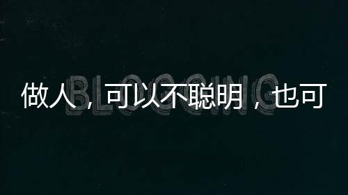 做人，可以不聰明，也可以不通交際法則，但一定要大氣