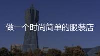 做一個(gè)時(shí)尚簡單的服裝店,做一個(gè)時(shí)尚簡單的服裝店怎么樣