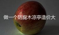 做一個防腐木涼亭造價大概是多少錢