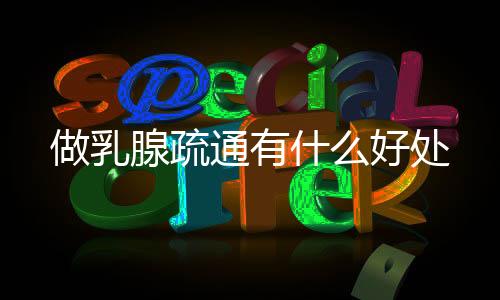 做乳腺疏通有什么好處