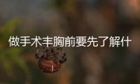 做手術豐胸前要先了解什么？手術豐胸的過程是怎樣的