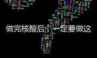 做完核酸后，一定要做這件事！好多人都忽略了→