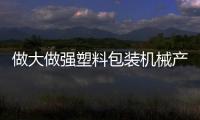 做大做強塑料包裝機械產業集群