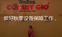 做好秋季設備保障工作，確保設備平穩運行