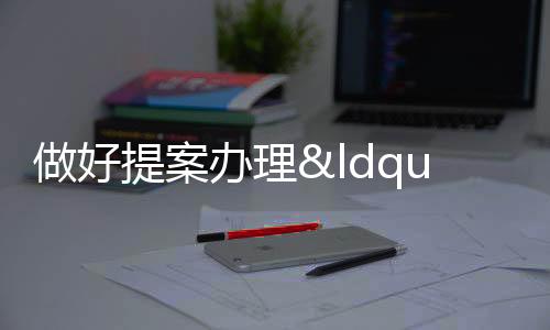 做好提案辦理“后半篇文章” 助推物業管理提升