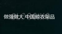 做強做大 中國晾衣架品牌做好三件事