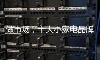 做市場，十大小家電品牌要抓住興奮點