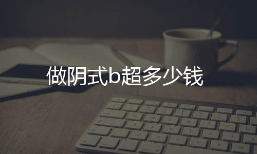 做陰式b超多少錢