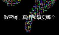 做營銷，真相和事實哪個最重要？