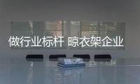 做行業(yè)標桿 晾衣架企業(yè)應從誠信入手