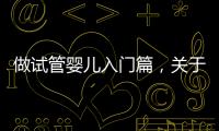 做試管嬰兒入門篇，關于促排卵這些你得提前知道...