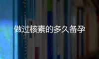 做過核素的多久備孕