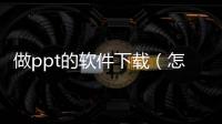 做ppt的軟件下載（怎么下載ppt軟件）