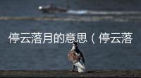 停云落月的意思（停云落月的出處及造句）