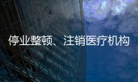 停業整頓、注銷醫療機構許可證！又一批民營醫院“栽了”