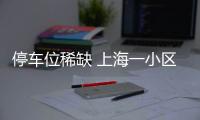 停車位稀缺 上海一小區私占車位現象嚴重