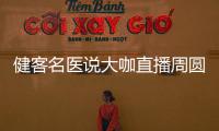 健客名醫說大咖直播周圓滿收官 頂級“男”團引爆全民健康管理