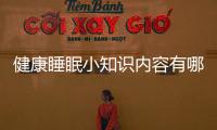 健康睡眠小知識內(nèi)容有哪些包括健康睡眠知識點(diǎn)有哪些的具體內(nèi)容