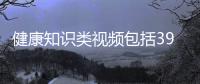 健康知識類視頻包括39健康知識科普視頻素材的具體內容