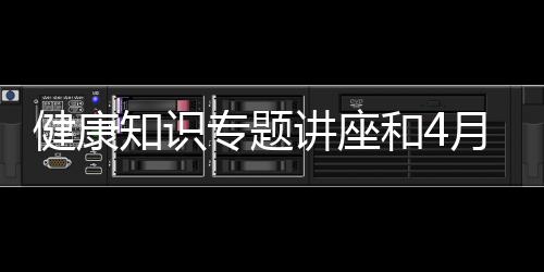 健康知識專題講座和4月22日的健康知識講座的情況說明