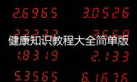 健康知識教程大全簡單版下載，關于健康知識教程大全簡單版詳細情況