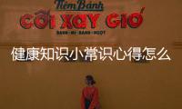 健康知識小常識心得怎么寫包括健康知識小常識心得的詳細情況