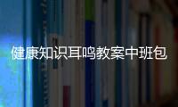 健康知識耳鳴教案中班包括健康知識耳鳴教案的具體內容